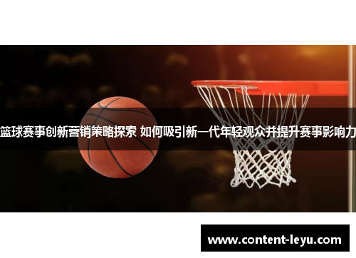 篮球赛事创新营销策略探索 如何吸引新一代年轻观众并提升赛事影响力
