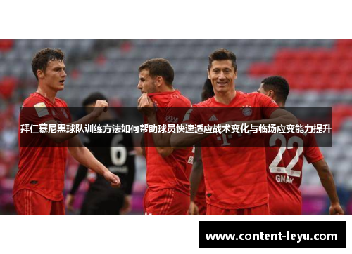 拜仁慕尼黑球队训练方法如何帮助球员快速适应战术变化与临场应变能力提升