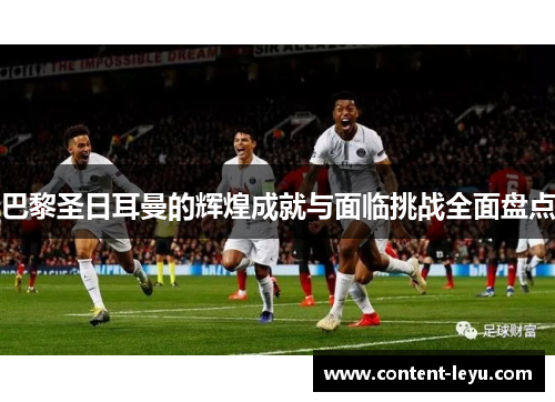 巴黎圣日耳曼的辉煌成就与面临挑战全面盘点