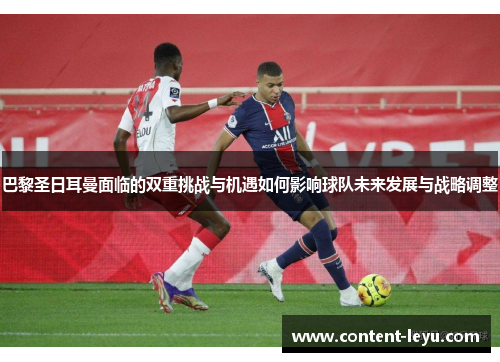巴黎圣日耳曼面临的双重挑战与机遇如何影响球队未来发展与战略调整