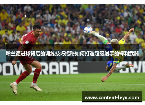 哈兰德进球背后的训练技巧揭秘如何打造超级射手的锋利武器
