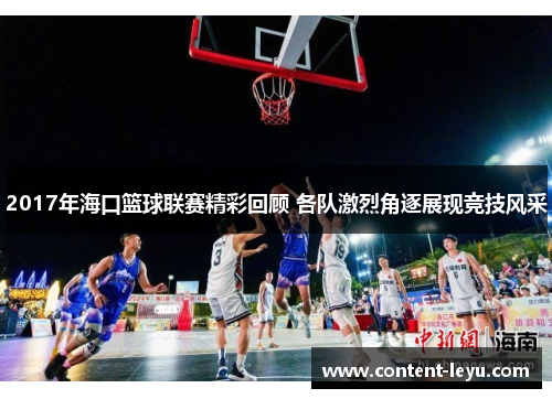 2017年海口篮球联赛精彩回顾 各队激烈角逐展现竞技风采
