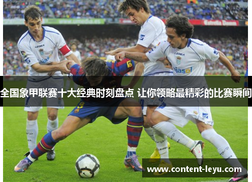 全国象甲联赛十大经典时刻盘点 让你领略最精彩的比赛瞬间