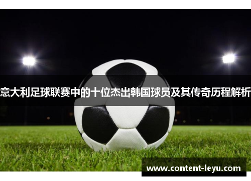 意大利足球联赛中的十位杰出韩国球员及其传奇历程解析