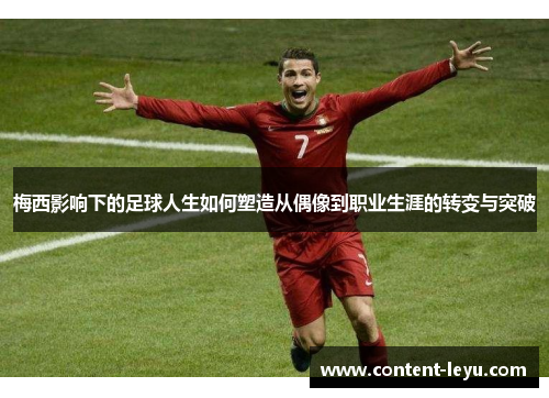 梅西影响下的足球人生如何塑造从偶像到职业生涯的转变与突破