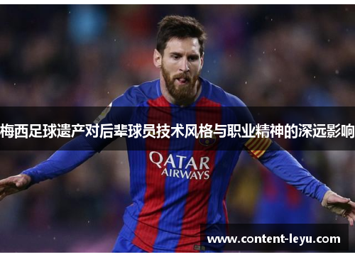 梅西足球遗产对后辈球员技术风格与职业精神的深远影响
