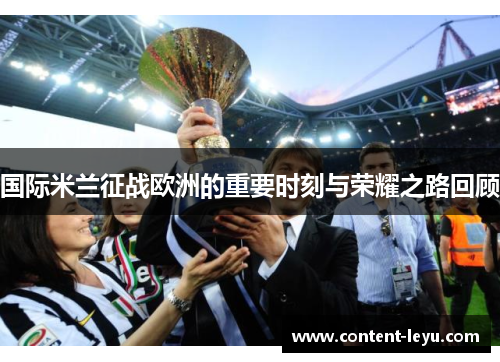 国际米兰征战欧洲的重要时刻与荣耀之路回顾
