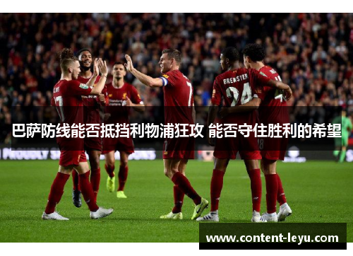 巴萨防线能否抵挡利物浦狂攻 能否守住胜利的希望