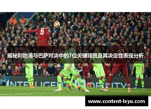 揭秘利物浦与巴萨对决中的7位关键球员及其决定性表现分析