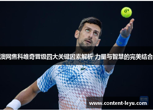 澳网焦科维奇晋级四大关键因素解析 力量与智慧的完美结合