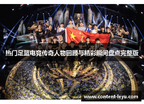 热门足篮电竞传奇人物回顾与精彩瞬间盘点完整版