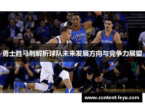 勇士胜马刺解析球队未来发展方向与竞争力展望