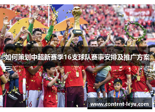 如何策划中超新赛季16支球队赛事安排及推广方案