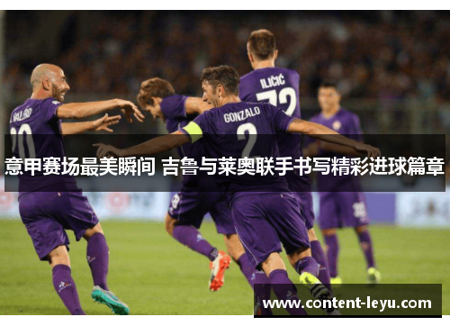 意甲赛场最美瞬间 吉鲁与莱奥联手书写精彩进球篇章