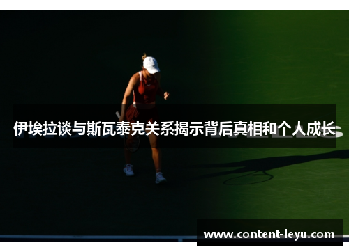 伊埃拉谈与斯瓦泰克关系揭示背后真相和个人成长