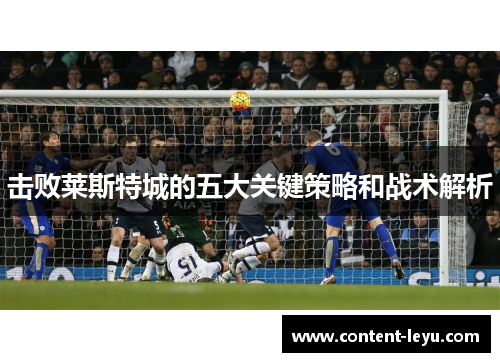 击败莱斯特城的五大关键策略和战术解析