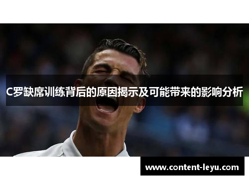 C罗缺席训练背后的原因揭示及可能带来的影响分析