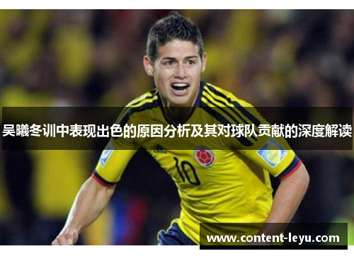 吴曦冬训中表现出色的原因分析及其对球队贡献的深度解读