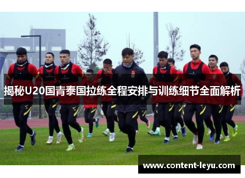 揭秘U20国青泰国拉练全程安排与训练细节全面解析