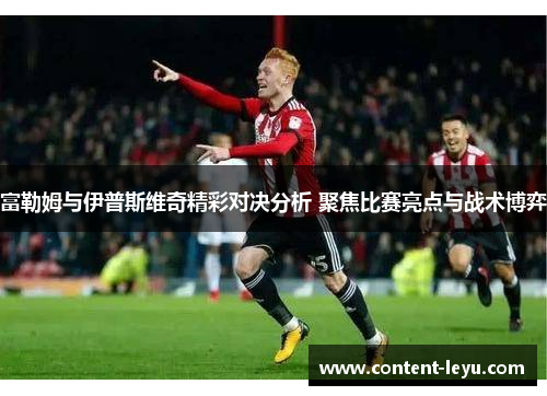 富勒姆与伊普斯维奇精彩对决分析 聚焦比赛亮点与战术博弈