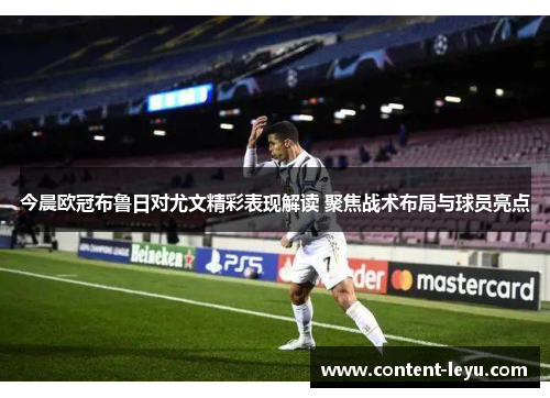 今晨欧冠布鲁日对尤文精彩表现解读 聚焦战术布局与球员亮点