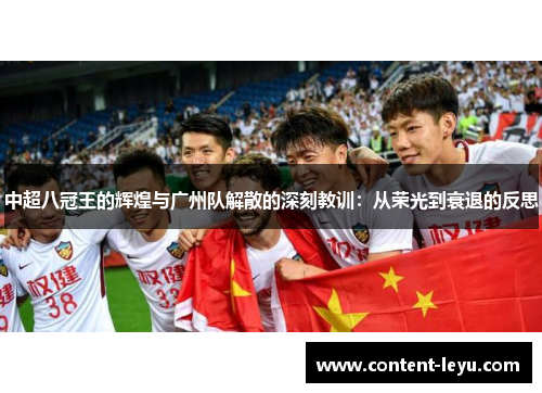 中超八冠王的辉煌与广州队解散的深刻教训：从荣光到衰退的反思