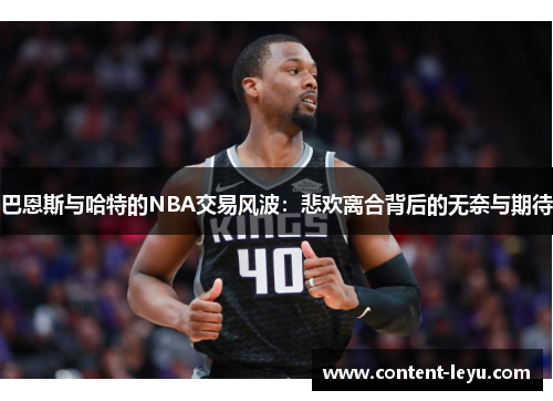 巴恩斯与哈特的NBA交易风波：悲欢离合背后的无奈与期待