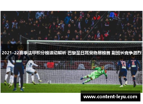 2021-22赛季法甲积分榜波动解析 巴黎圣日耳曼稳居榜首 副班长竞争激烈