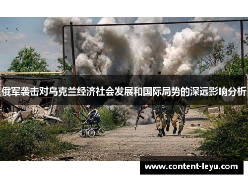 俄军袭击对乌克兰经济社会发展和国际局势的深远影响分析
