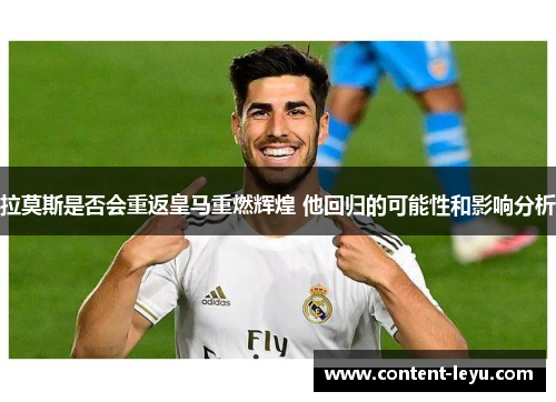 拉莫斯是否会重返皇马重燃辉煌 他回归的可能性和影响分析