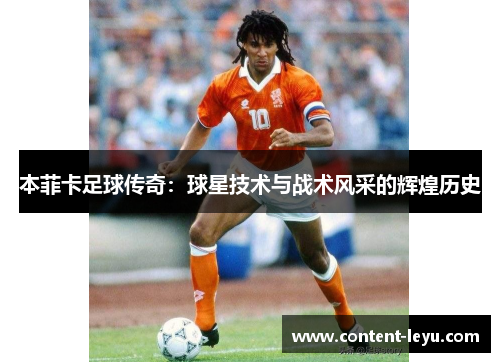 本菲卡足球传奇：球星技术与战术风采的辉煌历史