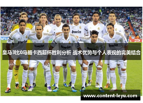 皇马3比0马略卡西超杯胜利分析 战术优势与个人表现的完美结合