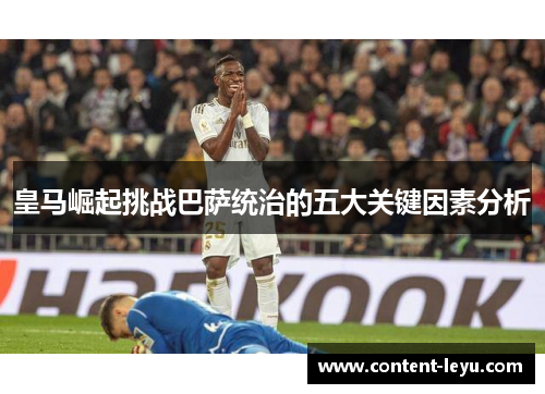 皇马崛起挑战巴萨统治的五大关键因素分析