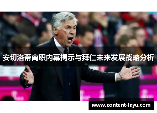 安切洛蒂离职内幕揭示与拜仁未来发展战略分析