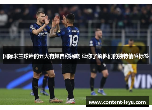 国际米兰球迷的五大有趣自称揭晓 让你了解他们的独特情感标签