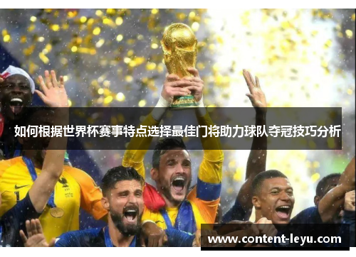 如何根据世界杯赛事特点选择最佳门将助力球队夺冠技巧分析
