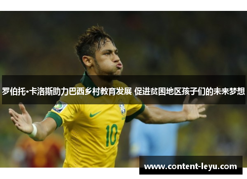 罗伯托·卡洛斯助力巴西乡村教育发展 促进贫困地区孩子们的未来梦想