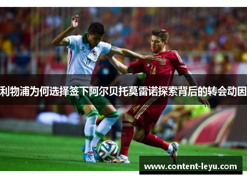 利物浦为何选择签下阿尔贝托莫雷诺探索背后的转会动因