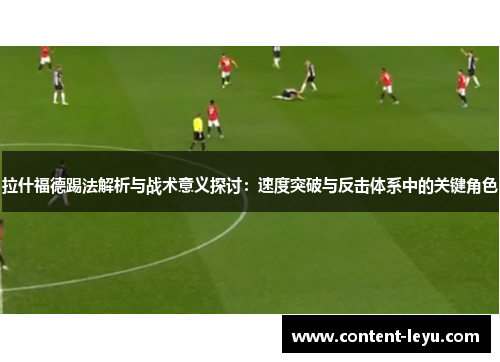 拉什福德踢法解析与战术意义探讨：速度突破与反击体系中的关键角色