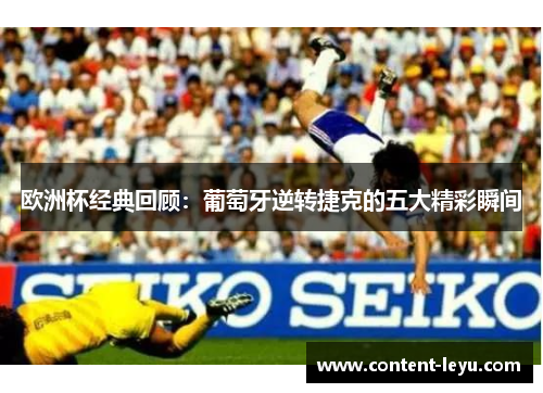 欧洲杯经典回顾：葡萄牙逆转捷克的五大精彩瞬间