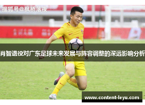 肖智退役对广东足球未来发展与阵容调整的深远影响分析
