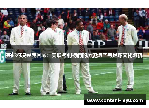 英超对决经典回顾：曼联与利物浦的历史遗产与足球文化对抗