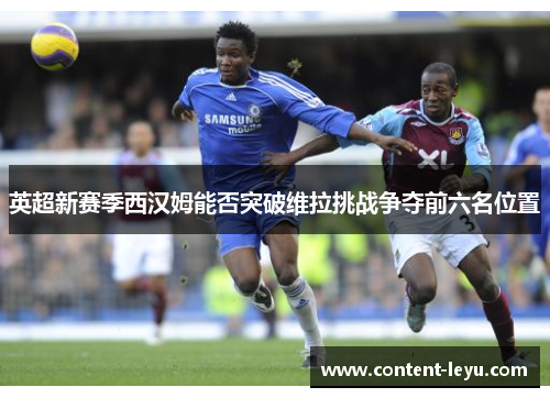 英超新赛季西汉姆能否突破维拉挑战争夺前六名位置