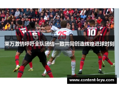 莱万激情呼吁全队团结一致共同创造辉煌进球时刻