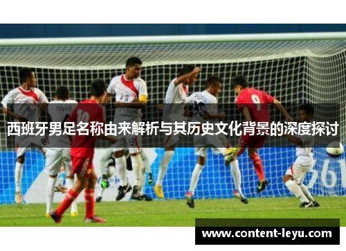 西班牙男足名称由来解析与其历史文化背景的深度探讨