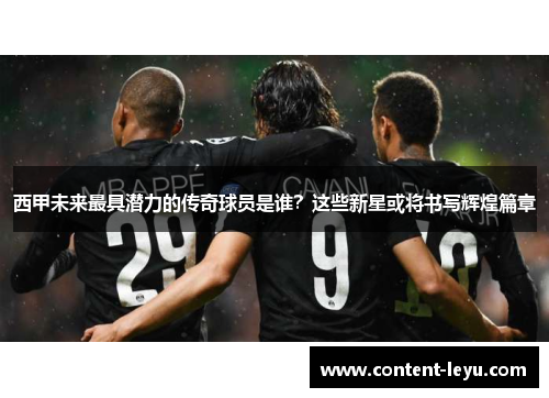 西甲未来最具潜力的传奇球员是谁？这些新星或将书写辉煌篇章