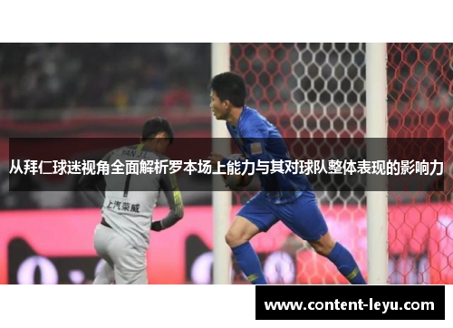 从拜仁球迷视角全面解析罗本场上能力与其对球队整体表现的影响力