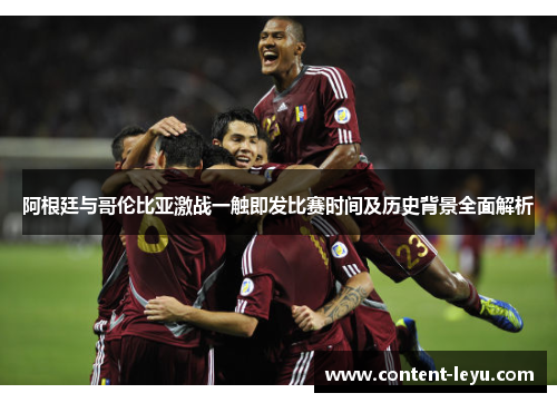 阿根廷与哥伦比亚激战一触即发比赛时间及历史背景全面解析